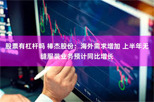 股票有杠杆吗 棒杰股份：海外需求增加 上半年无缝服装业务预计同比增长