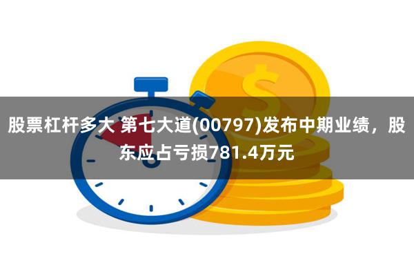 股票杠杆多大 第七大道(00797)发布中期业绩，股东应占亏损781.4万元