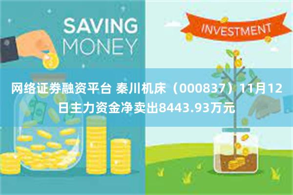 网络证劵融资平台 秦川机床（000837）11月12日主力资金净卖出8443.93万元