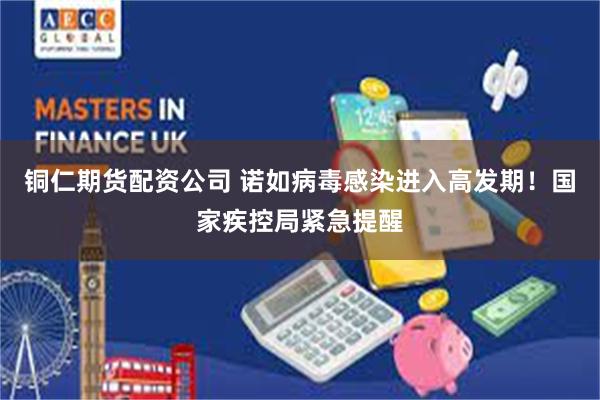 铜仁期货配资公司 诺如病毒感染进入高发期！国家疾控局紧急提醒