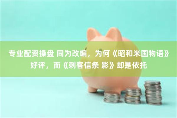 专业配资操盘 同为改编，为何《昭和米国物语》好评，而《刺客信条 影》却是依托