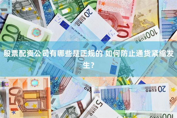 股票配资公司有哪些是正规的 如何防止通货紧缩发生？