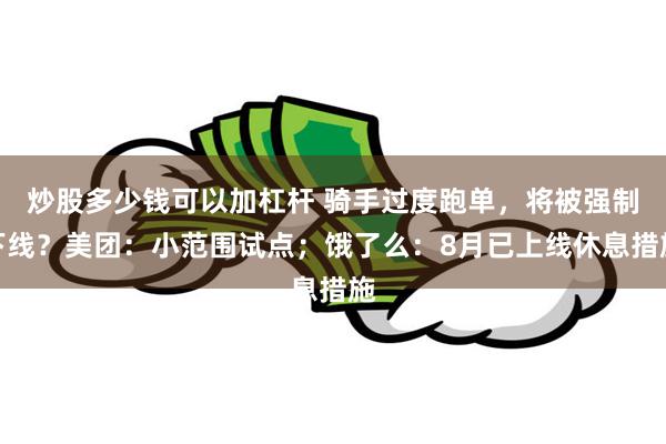 炒股多少钱可以加杠杆 骑手过度跑单，将被强制下线？美团：小范围试点；饿了么：8月已上线休息措施