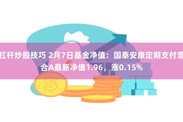 杠杆炒股技巧 2月7日基金净值：国泰安康定期支付混合A最新净值1.96，涨0.15%