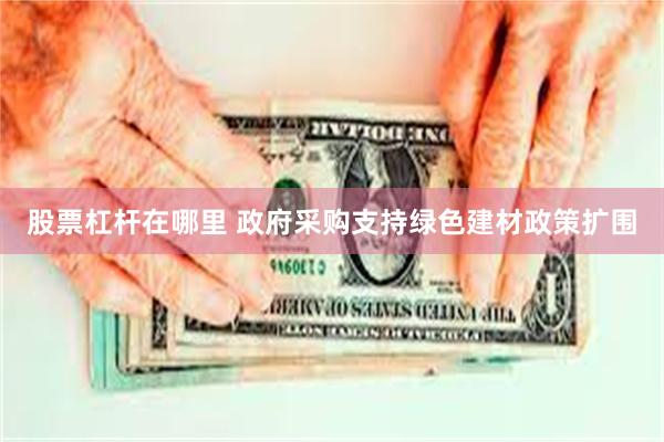 股票杠杆在哪里 政府采购支持绿色建材政策扩围