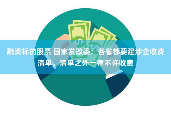 融资标的股票 国家发改委：各省都要建涉企收费清单，清单之外一律不许收费