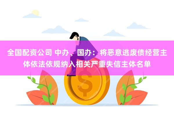 全国配资公司 中办、国办：将恶意逃废债经营主体依法依规纳入相关严重失信主体名单