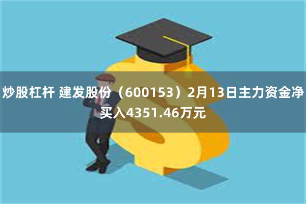炒股杠杆 建发股份（600153）2月13日主力资金净买入4351.46万元