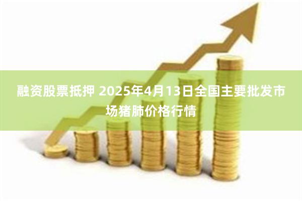 融资股票抵押 2025年4月13日全国主要批发市场猪肺价格行情