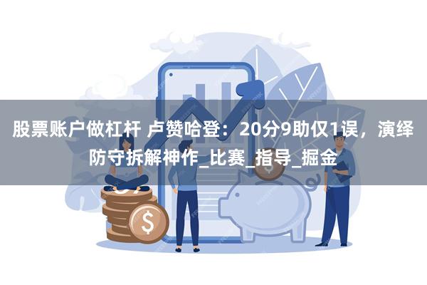 股票账户做杠杆 卢赞哈登：20分9助仅1误，演绎防守拆解神作_比赛_指导_掘金