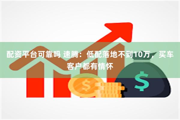 配资平台可靠吗 速腾：低配落地不到10万，买车客户都有情怀