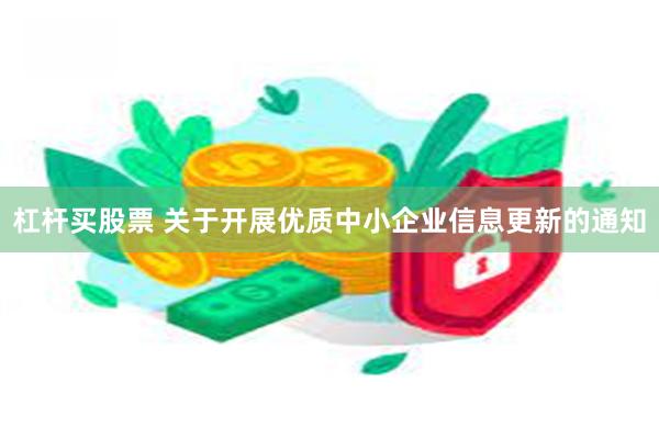 杠杆买股票 关于开展优质中小企业信息更新的通知