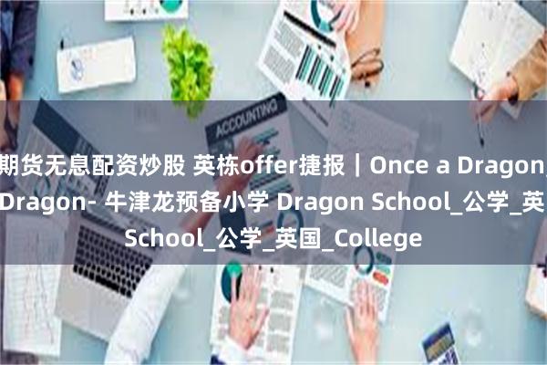 期货无息配资炒股 英栋offer捷报｜Once a Dragon, Always a Dragon- 牛津龙预备小学 Dragon School_公学_英国_College