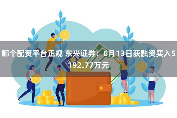 哪个配资平台正规 东兴证券：6月13日获融资买入5192.77万元