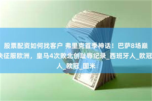 股票配资如何找客户 弗里克首季神话！巴萨8场巅峰对决征服欧洲，皇马4次败北创耻辱纪录_西班牙人_欧冠_国米